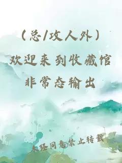 （总/攻人外）欢迎来到收藏馆