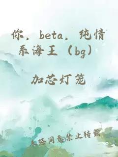 你，beta，纯情系海王（bg）