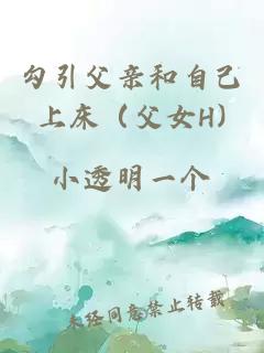 勾引父亲和自己上床（父女H)