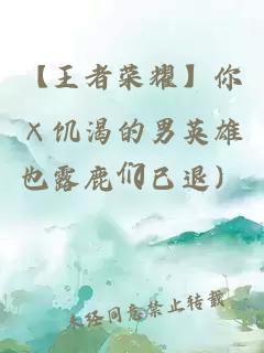 【王者荣耀】你×饥渴的男英雄们