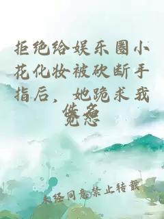 拒绝给娱乐圈小花化妆被砍断手指后，她跪求我宽恕