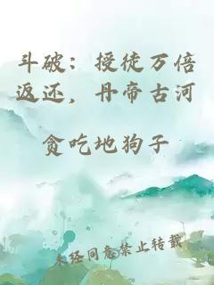 斗破：授徒万倍返还，丹帝古河