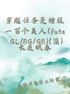 穿越任务是睡服一百个美人(futa GL/BG/GB)(简)