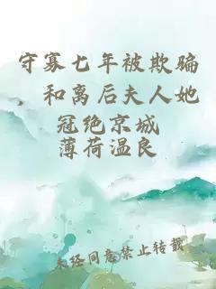 守寡七年被欺骗，和离后夫人她冠绝京城