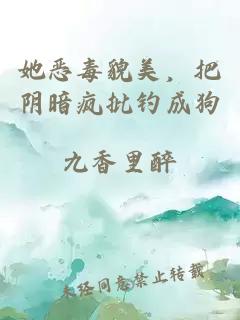 她恶毒貌美，把阴暗疯批钓成狗