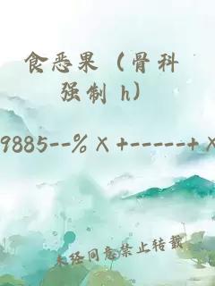 食恶果（骨科 强制 h）