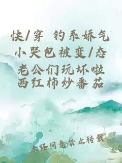 快/穿 钓系娇气小哭包被变/态老公们玩坏啦