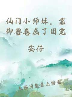 仙门小师妹，靠御兽卷成了团宠