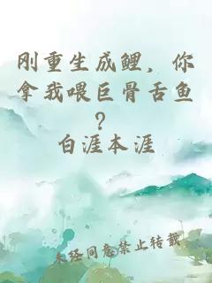 刚重生成鲤，你拿我喂巨骨舌鱼？