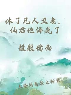 休了凡人丑妻，仙君他悔疯了