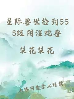 星际兽世捡到SSS级阴湿蛇兽