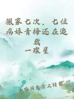 搬家七次，七位病娇青梅还在追我