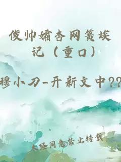 俊帅孀杏网簧埃懆记（重口）