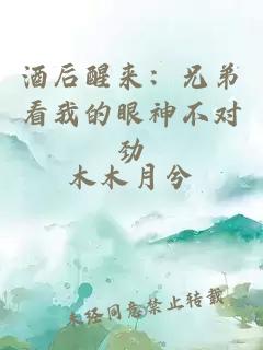 酒后醒来：兄弟看我的眼神不对劲